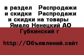  в раздел : Распродажи и скидки » Распродажи и скидки на товары . Ямало-Ненецкий АО,Губкинский г.